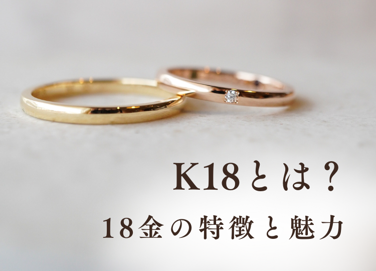K18とは？18金の特徴と魅力｜価値・メリット・お手入れ方法をご紹介